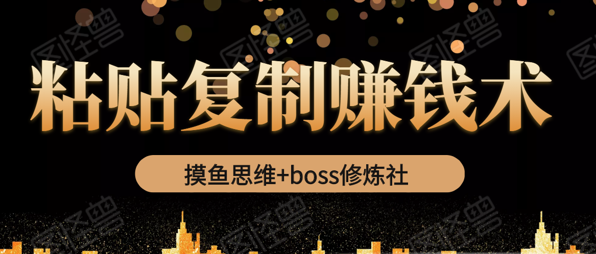 摸鱼思维+boss修炼社·粘贴复制赚钱术，我靠粘贴复制又赚了3万多，月入20万的项目-赚金金-技能学习分享