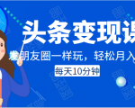 头条变现课：每天10分钟，像发朋友圈一样玩头条，轻松月入过万！-赚金金-技能学习分享