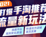 2021打爆手淘推荐流量新玩法：洞悉平台改版背后逻辑，快速拉升店铺首页流量-赚金金-技能学习分享