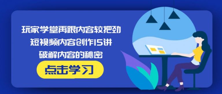 玩家学堂再跟内容较把劲·短视频内容创作15讲,破解内容的秘密-赚金金-技能学习分享