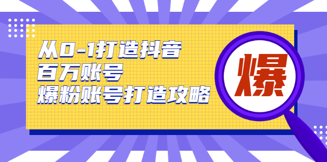 从0-1打造抖音百万账号-爆粉账号打造攻略，针对有账号无粉丝的现象-赚金金-技能学习分享