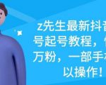 z先生最新抖音美女号起号教程,快速十万粉,一部手机就可以操作-赚金金-技能学习分享