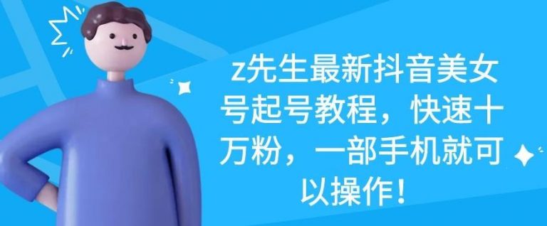 z先生最新抖音美女号起号教程,快速十万粉,一部手机就可以操作-赚金金-技能学习分享