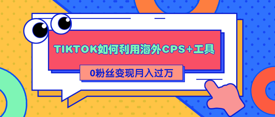 详细解析TIKTOK如何利用海外CPS+工具0粉丝轻松变现月入过万-赚金金-技能学习分享