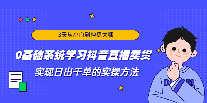 3天从小白到控盘大师,0基础系统学习抖音直播卖货 实现日出千单的实操方法-赚金金-技能学习分享