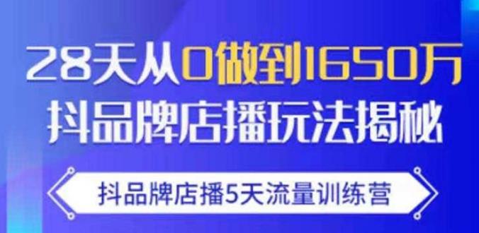 抖品牌店播·5天流量训练营:28天从0做到1650万,抖品牌店播玩法-赚金金-技能学习分享