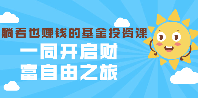 银行螺丝钉·躺着也赚钱的基金投资课,一同开启财富自由之旅(入门到精通)-赚金金-技能学习分享