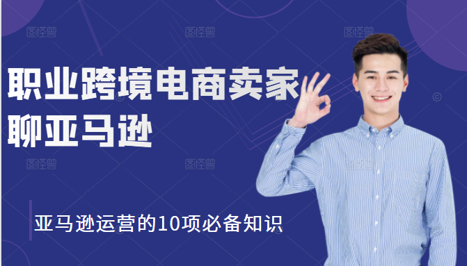 职业跨境电商卖家聊亚马逊:亚马逊运营的10项必备知识,12堂课让你看懂亚马逊运营-赚金金-技能学习分享