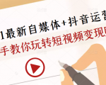 2021最新自媒体+抖音运营课，手把手教你玩转短视频变现赚钱-赚金金-技能学习分享