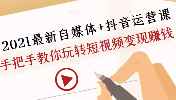 2021最新自媒体+抖音运营课,手把手教你玩转短视频变现赚钱-赚金金-技能学习分享