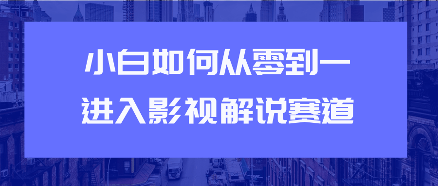 教你短视频赚钱玩法之小白如何从0到1快速进入影视解说赛道-赚金金-技能学习分享