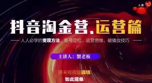 蟹老板抖音淘金营运营篇,短视频搞钱如此简单价值599元-赚金金-技能学习分享