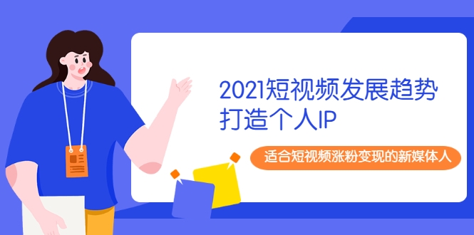 2021短视频发展趋势+打造个人IP,适合短视频涨粉变现的新媒体人-赚金金-技能学习分享