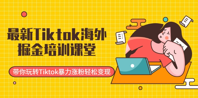 最新Tiktok海外掘金培训课堂：带你玩转Tiktok暴力涨粉轻松变现-赚金金-技能学习分享