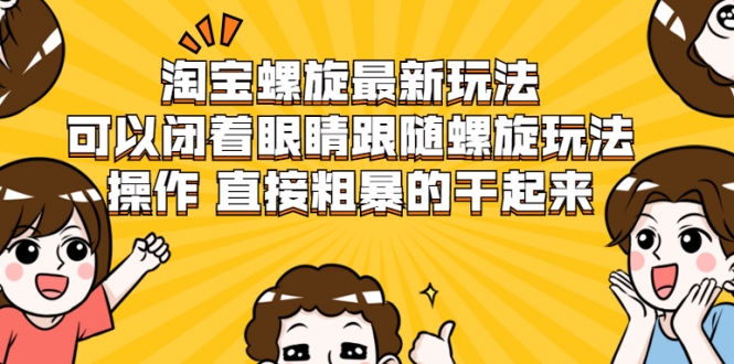 淘宝螺旋最新玩法,可以闭着眼睛跟随螺旋玩法操作 直接粗暴的干起来-赚金金-技能学习分享