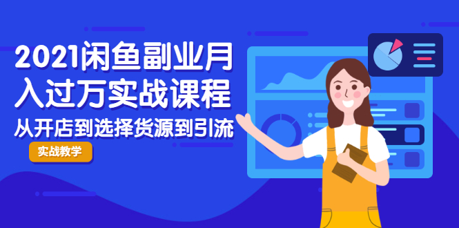 2021闲鱼副业月入过万实战课程:从开店到选择货源到引流,全程实战教学-赚金金-技能学习分享