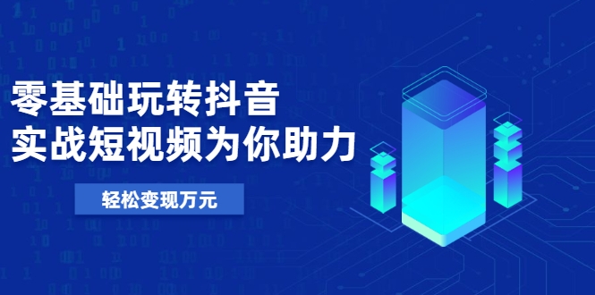 零基础玩转抖音,实战短视频为你助力,轻松变现万元-赚金金-技能学习分享