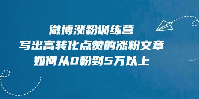 微博涨粉训练营，写出高转化点赞的涨粉文章，如何从0粉到5万以上-赚金金-技能学习分享