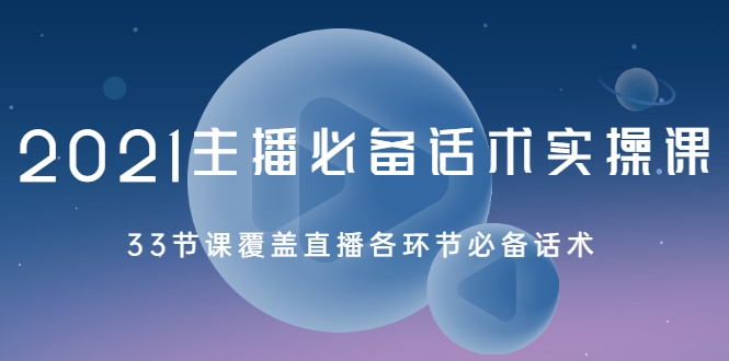 2021主播必备话术实操课,33节课覆盖直播各环节必备话术-赚金金-技能学习分享