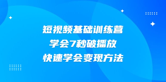 2021短视频基础训练营,学会7秒破播放,快速学会变现方法-赚金金-技能学习分享