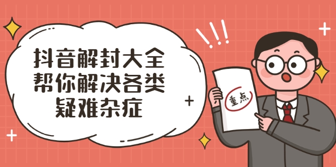 抖音解封大全,帮你解决各类疑难杂症(封禁话术和模板)-赚金金-技能学习分享