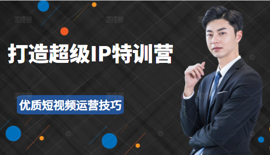 超级IP特训营:表演表达、高效输出优质短视频运营技巧,价值999元-赚金金-技能学习分享