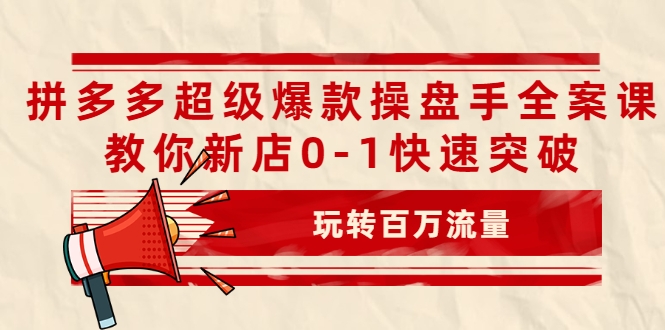 拼多多超级爆款操盘手全案课,教你新店0-1快速突破,玩转百万流量-赚金金-技能学习分享