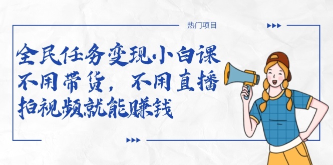 全民任务变现小白课,不用带货,不用直播,拍视频就能赚钱-赚金金-技能学习分享