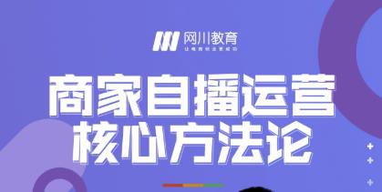 网川教育·商家自播运营核心方法论,一套可落地实操的方法论-赚金金-技能学习分享