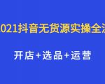 2021抖音无货源实操全流程,开店+选品+运营,全职兼职都可操作-赚金金-技能学习分享