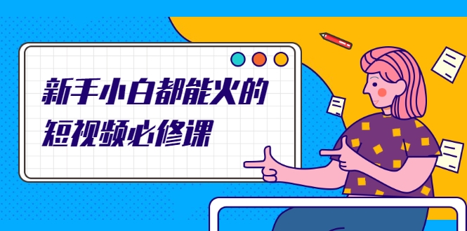 新手小白都能火的短视频必修课,教你三天就能上热门的短视频IP技术-赚金金-技能学习分享