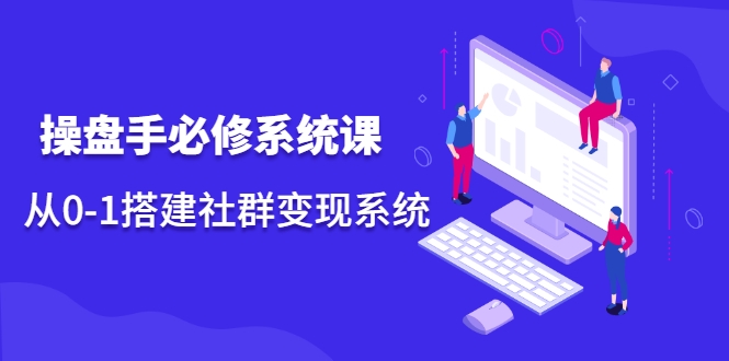 操盘手必修系统课,从0-1搭建社群变现系统-赚金金-技能学习分享