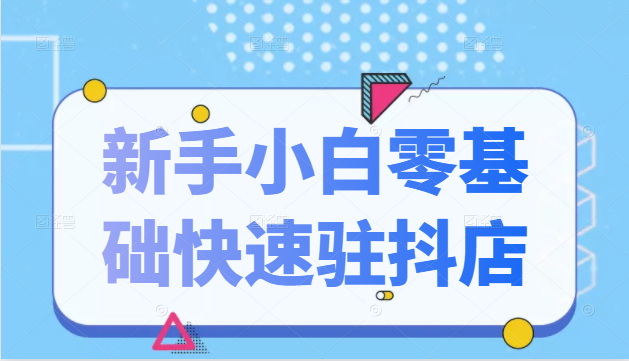 抖音小店新手小白零基础快速入驻抖店100%开通(全套11节课程)-赚金金-技能学习分享