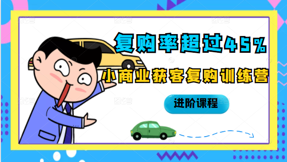 复购率超过45%,小商业获客复购训练营进阶课程-赚金金-技能学习分享