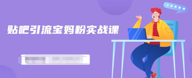 百度贴吧引流宝妈粉实战课,小白也可以日引100+精准粉-赚金金-技能学习分享