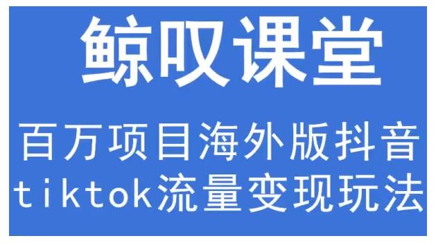 鲸叹号·海外TIKTOK训练营,百万项目海外版抖音tiktok流量变现玩法-赚金金-技能学习分享