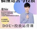 张sir的dou+投放运营课:搞懂运营与投放,全面提升账号的流量运营效率-赚金金-技能学习分享