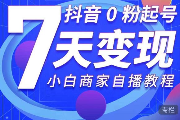 抖音0粉起号7天变现,无需专业的团队,小白商家从0到1自播教程-赚金金-技能学习分享