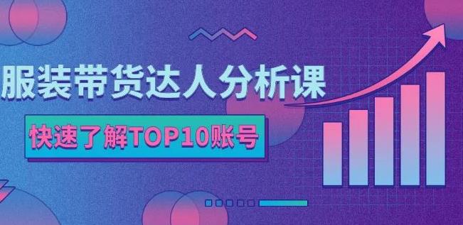 服装带货达人分析课:带你快速了解TOP10账号,玩转服装行业-赚金金-技能学习分享