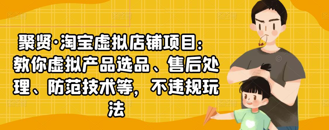 聚贤·淘宝虚拟店铺项目:教你虚拟产品选品、售后处理、防范技术等,不违规玩法-赚金金-技能学习分享