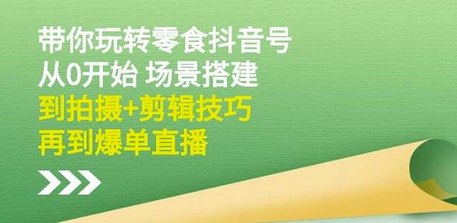 隋校长带你玩转抖音零食号:从0开始场景搭建,到拍摄+剪辑技巧,再到爆单直播-赚金金-技能学习分享