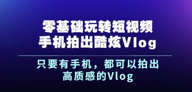 杨精坤零基础玩转短视频手机拍出酷炫Vlog,只要有手机就可以拍出高质感的Vlog-赚金金-技能学习分享