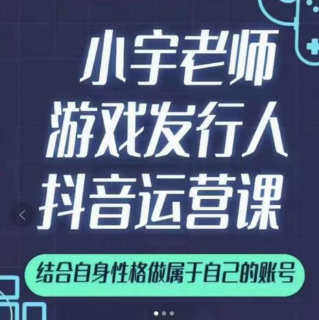 小宇老师游戏发行人实战课，非常适合想把抖音做个副业的人，或者2次创业的人-赚金金-技能学习分享