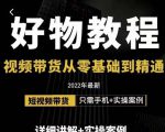 小猛好物分享专业实操课，短视频带货从零基础到精通，详细讲解+实操案-赚金金-技能学习分享