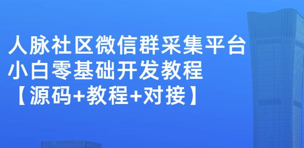 外面卖1000的人脉社区微信群采集平台小白0基础开发教程【源码+教程+对接】-赚金金-技能学习分享
