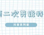 陆明明·短视频二次剪辑特训5.0,1部手机就可以操作,0基础掌握短视频二次剪辑和混剪技-赚金金-技能学习分享