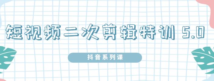 陆明明·短视频二次剪辑特训5.0，1部手机就可以操作，0基础掌握短视频二次剪辑和混剪技-赚金金-技能学习分享