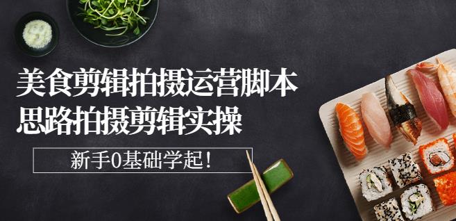 湘水·美食剪辑拍摄运营,脚本思路拍摄剪辑实操+基础知识-赚金金-技能学习分享