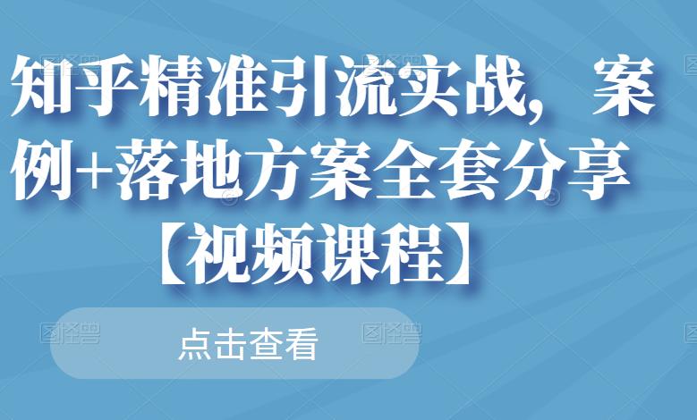 知乎精准引流实战,案例+落地方案全套分享【视频课程】-赚金金-技能学习分享