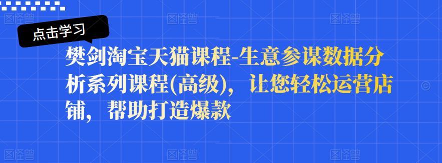 樊剑淘宝天猫课程-生意参谋数据分析系列课程(高级),让您轻松运营店铺,帮助打造爆款-赚金金-技能学习分享